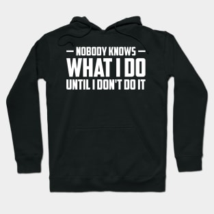 Nobody knows what i do until i don't do it Hoodie